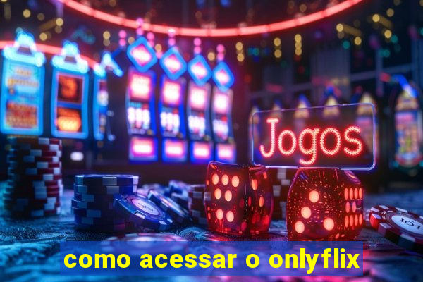 como acessar o onlyflix